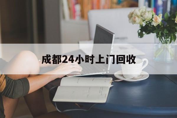 详细阅读:永康最新成都24小时上门回收方法分析(最方便真实的永康成都24小时上门回收废品电话方法) 永康最新成都24小时上门回收方法分析(最方便真实的永康成都24小时上门回收废品电话方法)