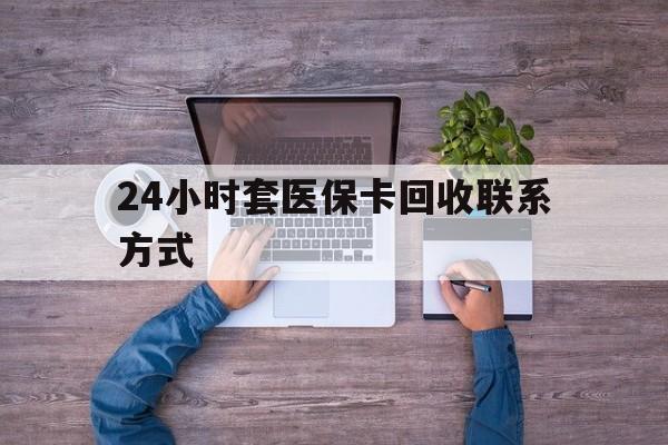 永康最新24小时套医保卡回收联系方式方法分析(最方便真实的永康急用钱24小时套医保卡方法)