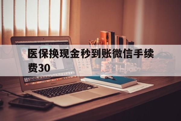 永康医保换现金秒到账微信手续费30的简单介绍