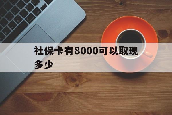 永康最新社保卡有8000可以取现多少方法分析(最方便真实的永康社保卡取现方法方法)