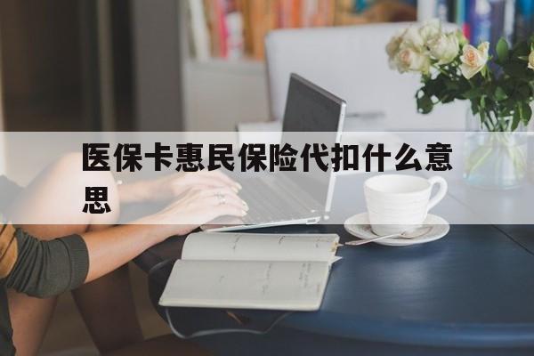永康最新医保卡惠民保险代扣什么意思方法分析(最方便真实的永康医保卡惠民保险代扣什么意思啊方法)
